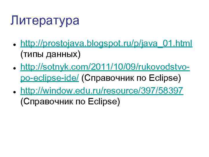 Литература http: //prostojava. blogspot. ru/p/java_01. html (типы данных) http: //sotnyk. com/2011/10/09/rukovodstvopo-eclipse-ide/ (Справочник по Eclipse)