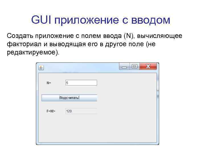 GUI приложение с вводом Создать приложение с полем ввода (N), вычисляющее факториал и выводящая