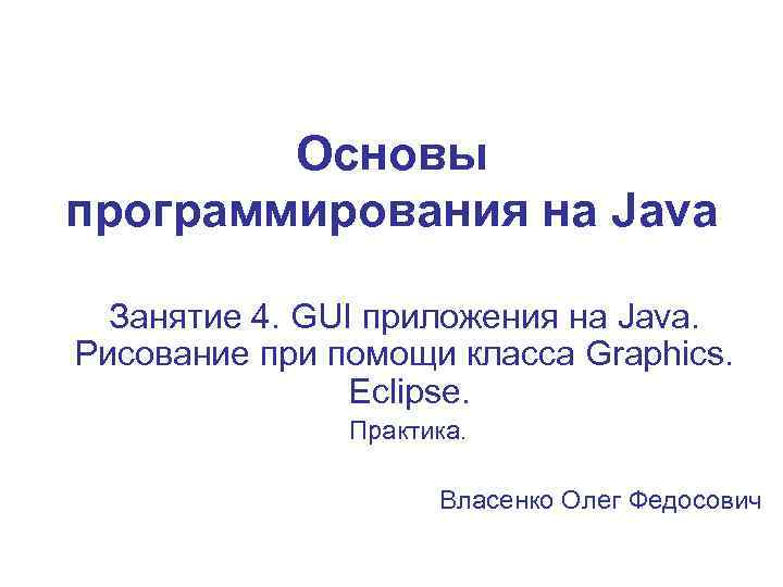 Основы программирования на Java Занятие 4. GUI приложения на Java. Рисование при помощи класса