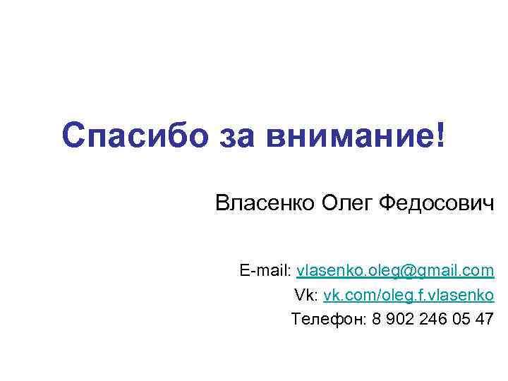 Спасибо за внимание! Власенко Олег Федосович E-mail: vlasenko. oleg@gmail. com Vk: vk. com/oleg. f.