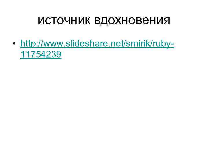 источник вдохновения • http: //www. slideshare. net/smirik/ruby 11754239 