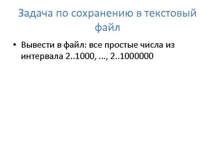 Задача по сохранению в текстовый файл • Вывести в файл: все простые числа из