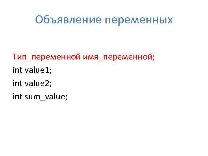 Объявление переменных Тип_переменной имя_переменной; int value 1; int value 2; int sum_value; 