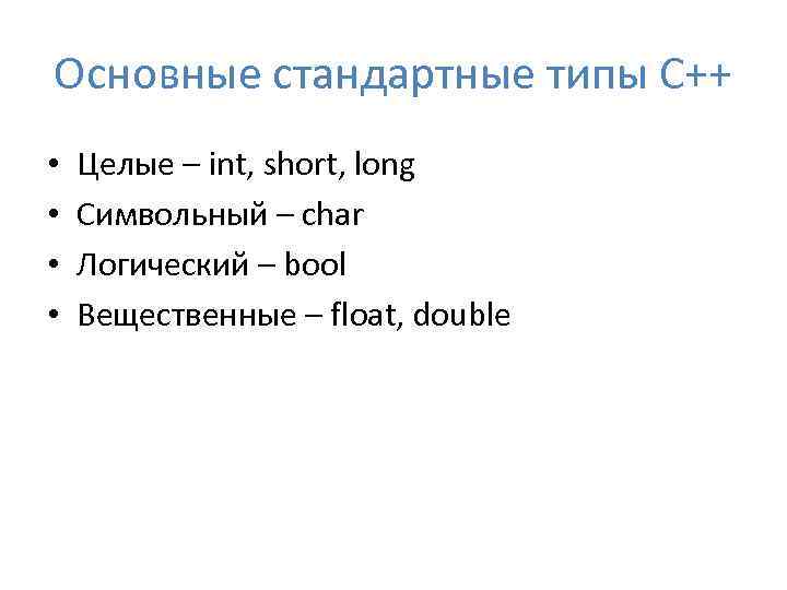 Основные стандартные типы С++ • • Целые – int, short, long Символьный – char