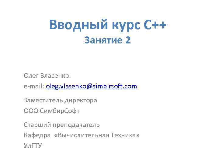 Вводный курс С++ Занятие 2 Олег Власенко e-mail: oleg. vlasenko@simbirsoft. com Заместитель директора ООО