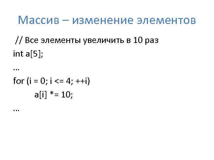 Массив – изменение элементов // Все элементы увеличить в 10 раз int a[5]; …