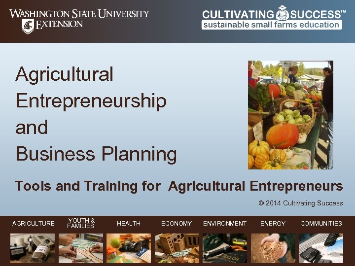 Agricultural Entrepreneurship and Business Planning Tools and Training for Agricultural Entrepreneurs © 2014 Cultivating