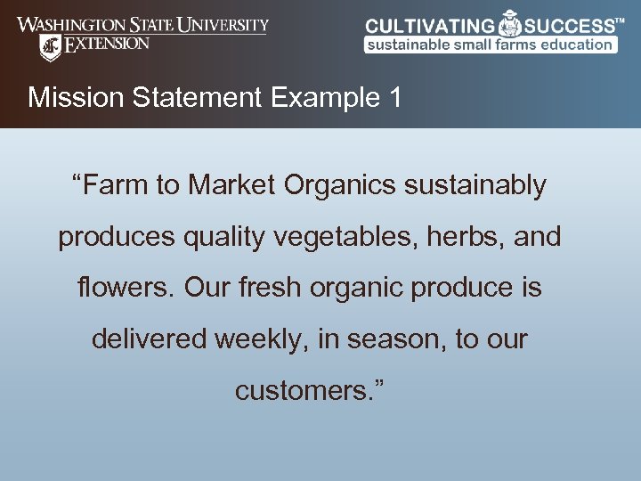 Mission Statement Example 1 “Farm to Market Organics sustainably produces quality vegetables, herbs, and