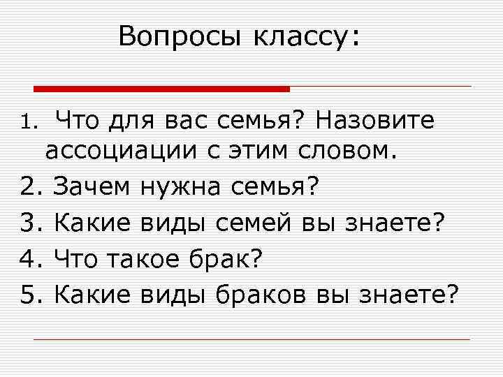 Вопросы классу: Что для вас семья? Назовите ассоциации с этим словом. 2. Зачем нужна
