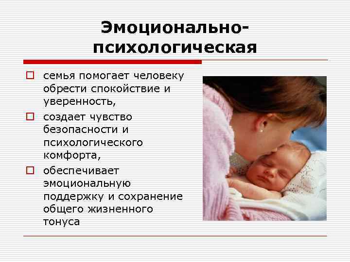 Эмоциональнопсихологическая o семья помогает человеку обрести спокойствие и уверенность, o создает чувство безопасности и