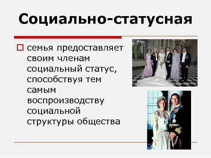 Социально-статусная o семья предоставляет своим членам социальный статус, способствуя тем самым воспроизводству социальной структуры