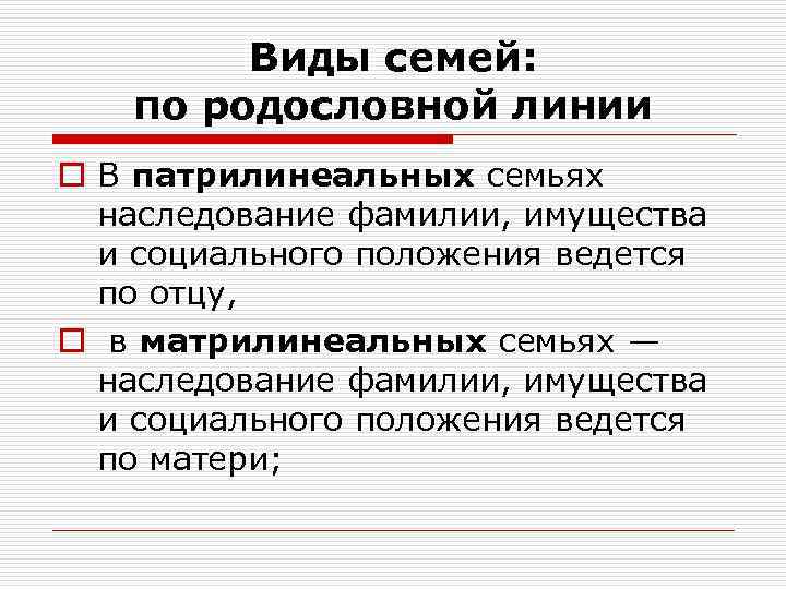 Виды семей: по родословной линии o В патрилинеальных семьях наследование фамилии, имущества и социального