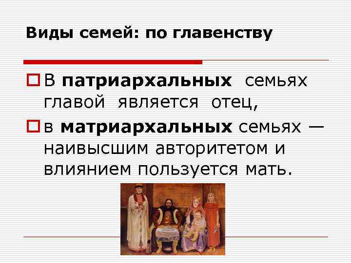 Виды семей: по главенству o В патриархальных семьях главой является отец, o в матриархальных
