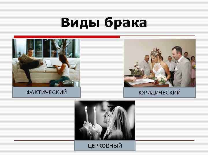 Виды брака ФАКТИЧЕСКИЙ ГРАЖДАНСКИЙ ЮРИДИЧЕСКИЙ ЦЕРКОВНЫЙ 