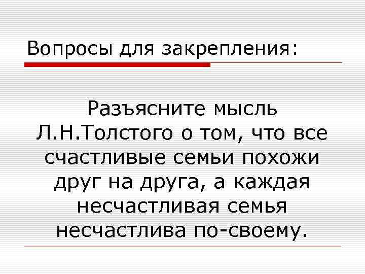 Вопросы для закрепления: Разъясните мысль Л. Н. Толстого о том, что все счастливые семьи