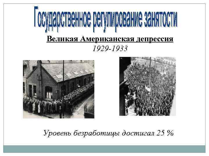 Великая Американская депрессия 1929 -1933 Уровень безработицы достигал 25 % 