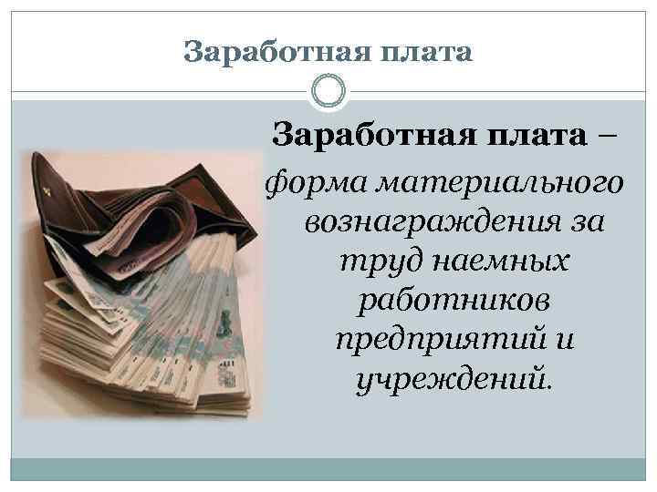 Заработная плата – форма материального вознаграждения за труд наемных работников предприятий и учреждений. 