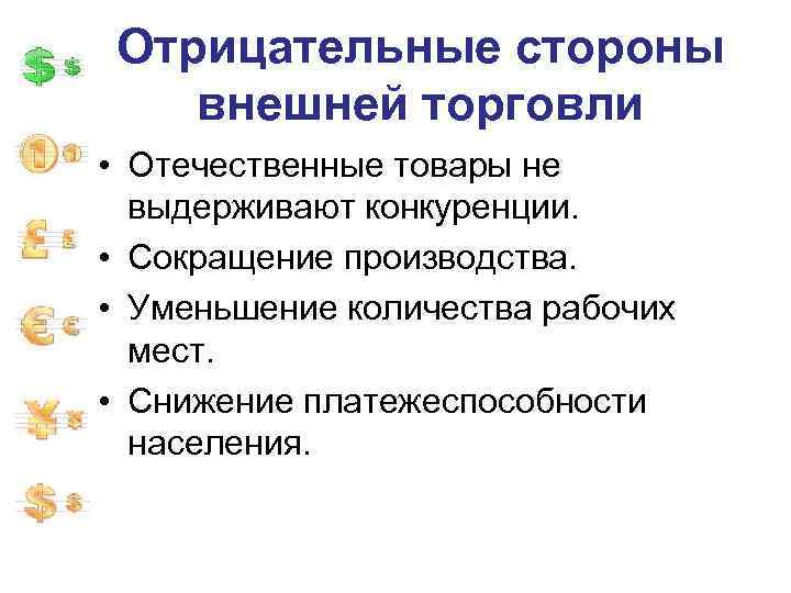 Отрицательные стороны внешней торговли • Отечественные товары не выдерживают конкуренции. • Сокращение производства. •