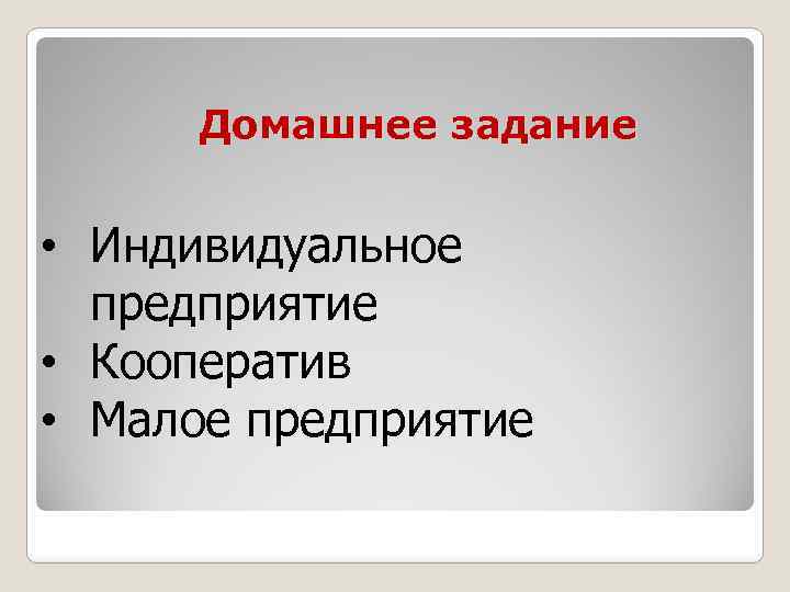 Домашнее задание • Индивидуальное предприятие • Кооператив • Малое предприятие 