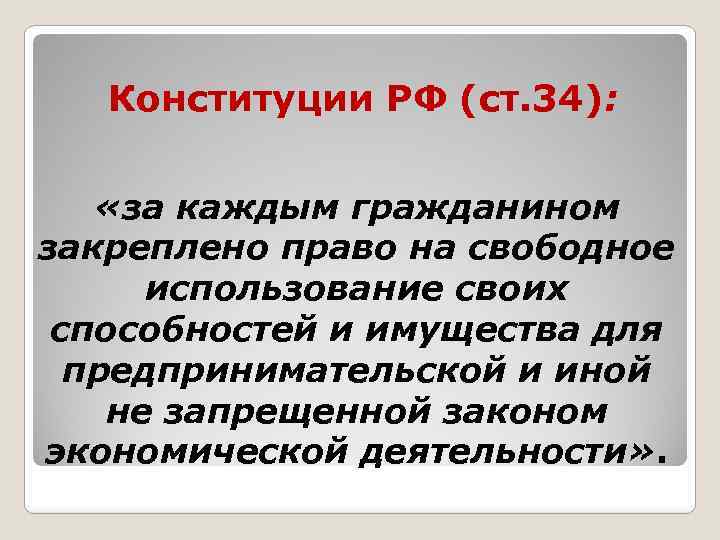 Конституции РФ (ст. 34): «за каждым гражданином закреплено право на свободное использование своих способностей