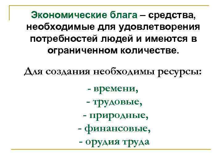 Экономические блага – средства, необходимые для удовлетворения потребностей людей и имеются в ограниченном количестве.