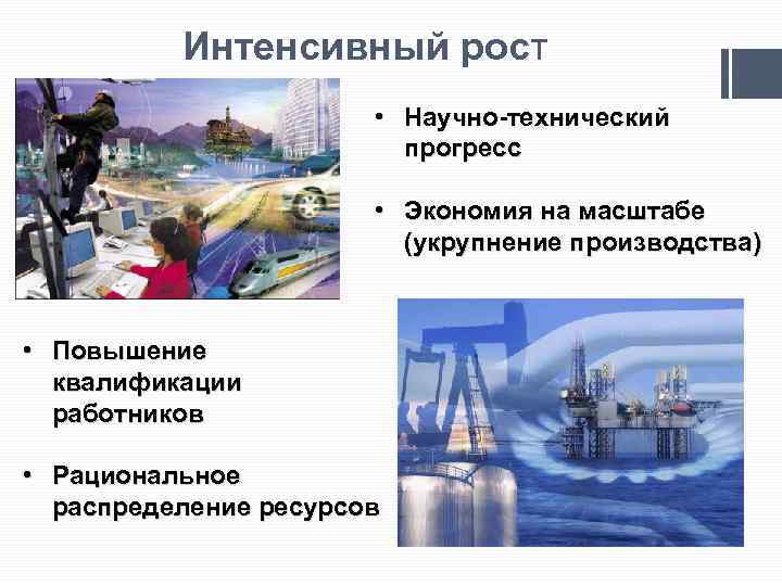 Интенсивный рост • Научно технический прогресс • Экономия на масштабе (укрупнение производства) • Повышение
