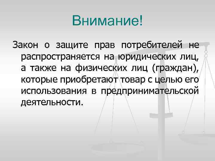 Внимание! Закон о защите прав потребителей не распространяется на юридических лиц, а также на