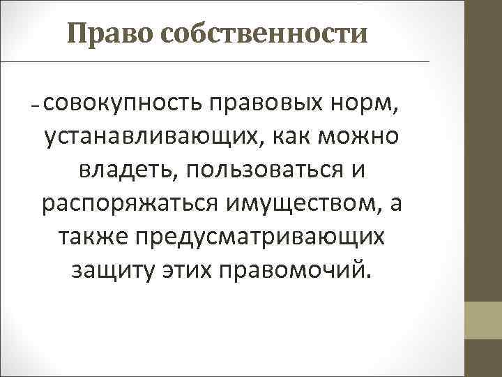 Право собственности – совокупность правовых норм, устанавливающих, как можно владеть, пользоваться и распоряжаться имуществом,