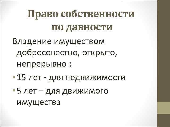Право собственности по давности Владение имуществом добросовестно, открыто, непрерывно : • 15 лет -