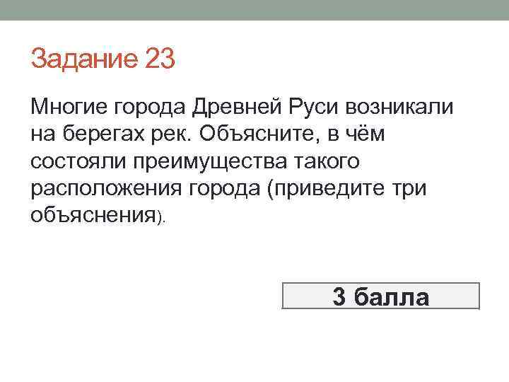 Задание 23 Многие города Древней Руси возникали на берегах рек. Объясните, в чём состояли