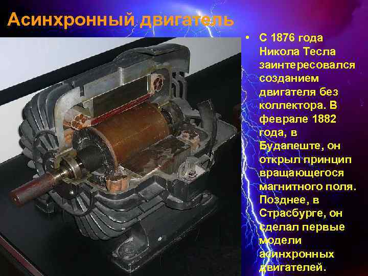 Асинхронный двигатель • С 1876 года Никола Тесла заинтересовался созданием двигателя без коллектора. В