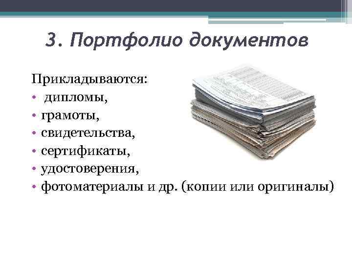 3. Портфолио документов Прикладываются: • дипломы, • грамоты, • свидетельства, • сертификаты, • удостоверения,