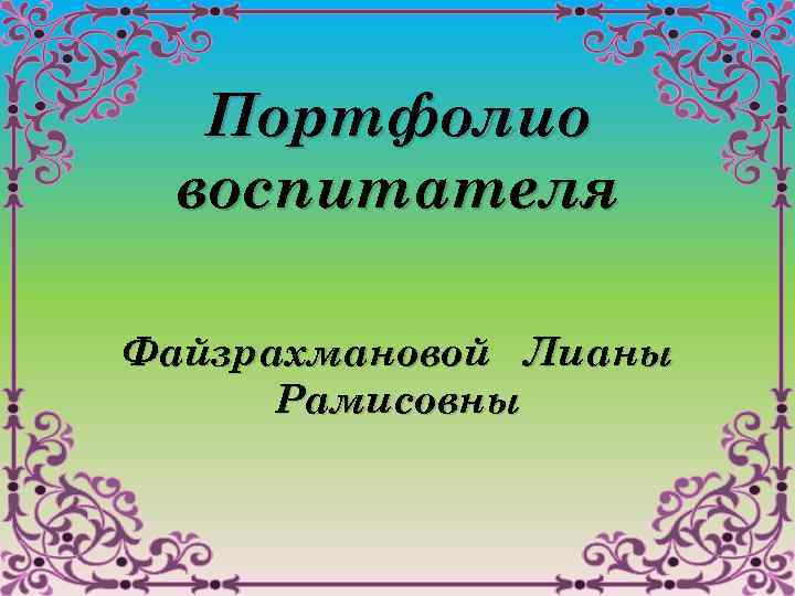  Портфолио воспитателя Файзрахмановой Лианы Рамисовны 