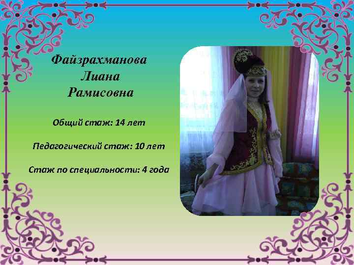  Файзрахманова Лиана Рамисовна Общий стаж: 14 лет Педагогический стаж: 10 лет Стаж по