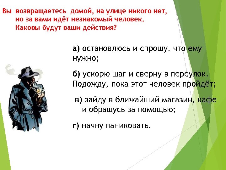 Вы возвращаетесь домой, на улице никого нет, но за вами идёт незнакомый человек. Каковы