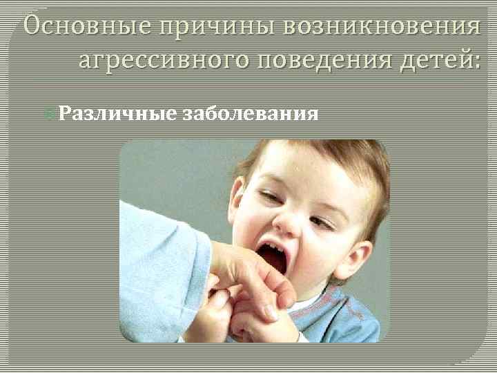 Основные причины возникновения агрессивного поведения детей: Различные заболевания 