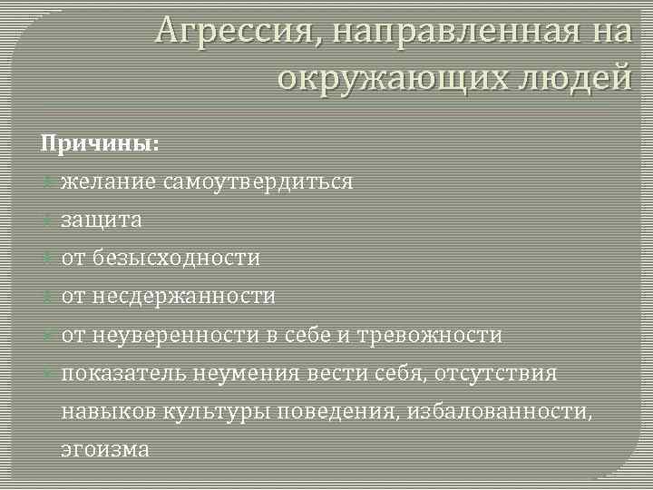 Агрессия, направленная на окружающих людей Причины: желание самоутвердиться защита от безысходности от несдержанности от
