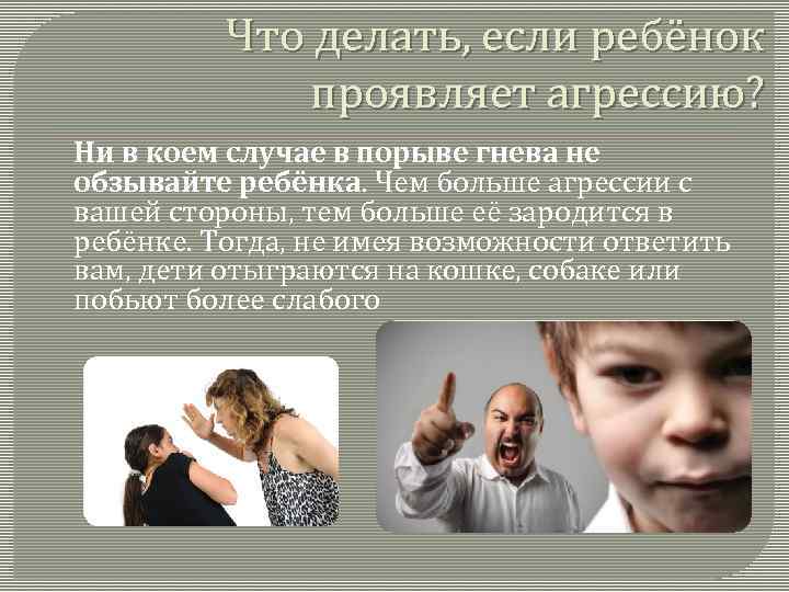 Что делать, если ребёнок проявляет агрессию? Ни в коем случае в порыве гнева не