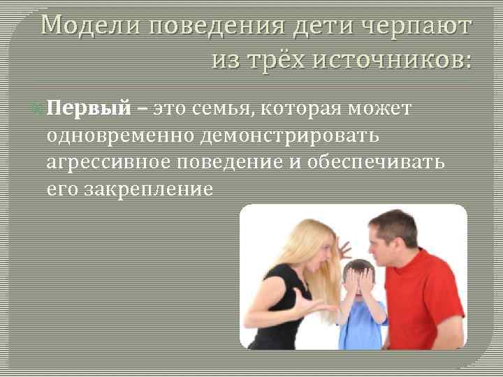 Модели поведения дети черпают из трёх источников: Первый – это семья, которая может одновременно