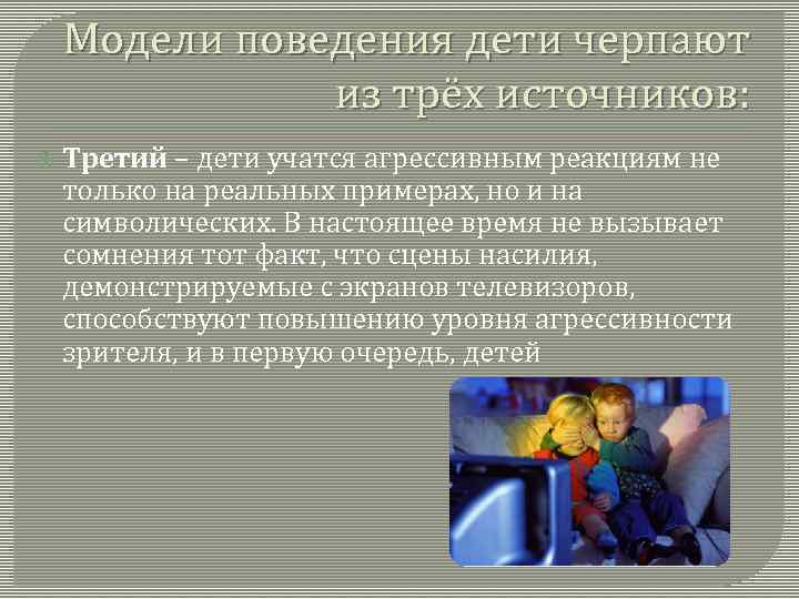 Модели поведения дети черпают из трёх источников: Третий – дети учатся агрессивным реакциям не