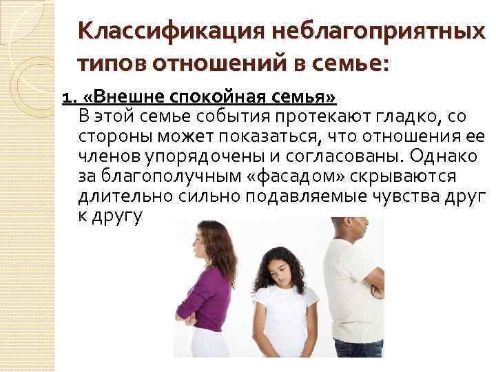 Классификация неблагоприятных типов отношений в семье: 1. «Внешне спокойная семья» В этой семье события