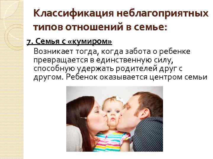 Классификация неблагоприятных типов отношений в семье: 7. Семья с «кумиром» Возникает тогда, когда забота