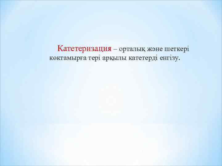 Катетеризация – орталық және шеткері көктамырға тері арқылы катетерді енгізу. 