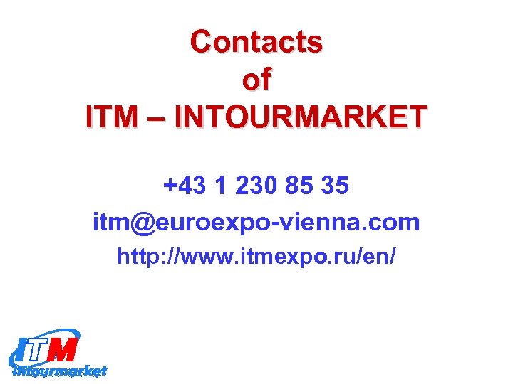 Contacts of ITM – INTOURMARKET +43 1 230 85 35 itm@euroexpo-vienna. com http: //www.