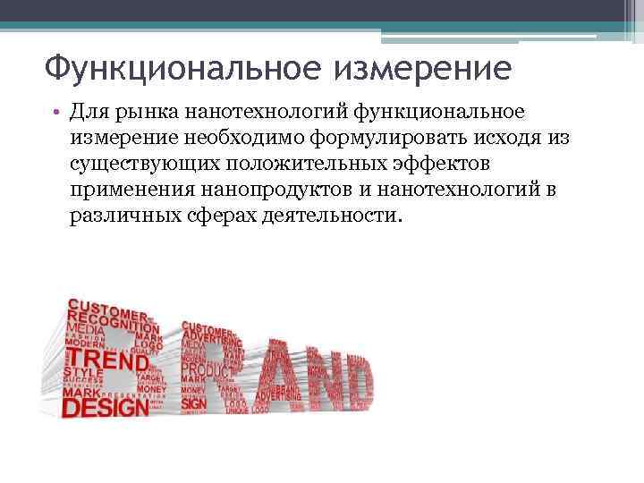 Функциональное измерение • Для рынка нанотехнологий функциональное измерение необходимо формулировать исходя из существующих положительных