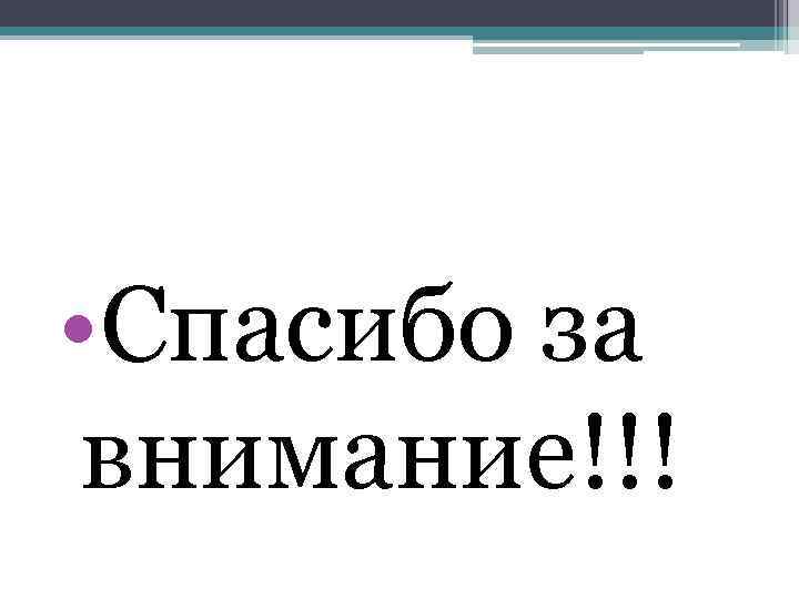  • Спасибо за внимание!!! 