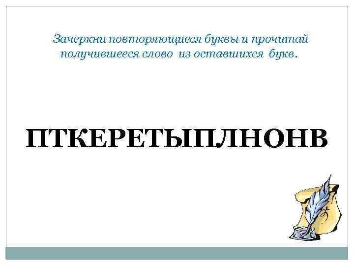 Зачеркни повторяющиеся буквы и прочитай получившееся слово из оставшихся букв. ПТКЕРЕТЫПЛНОНВ 