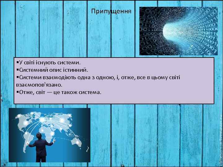 Припущення §У світі існують системи. §Системний опис істинний. §Системи взаємодіють одна з одною, і,