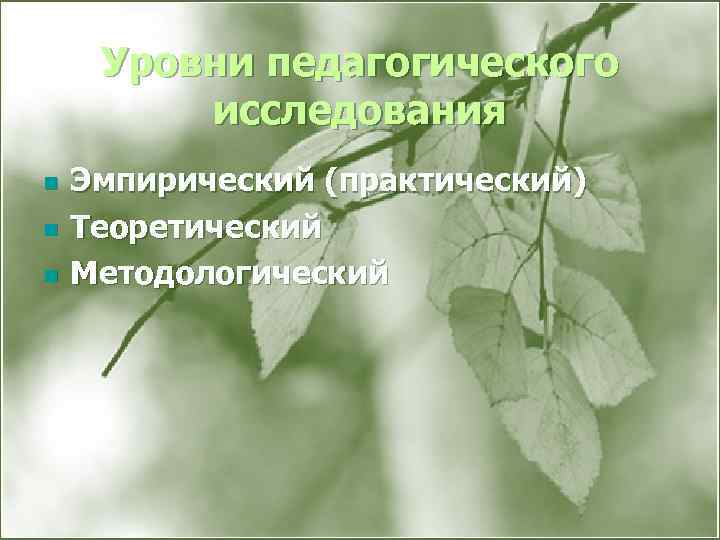 Уровни педагогического исследования n n n Эмпирический (практический) Теоретический Методологический 