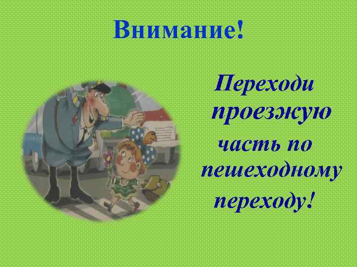 Внимание! Переходи проезжую часть по пешеходному переходу! 